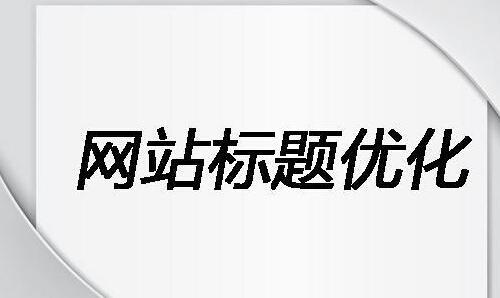 什么是網(wǎng)站標題優(yōu)化？網(wǎng)站標題怎么寫？